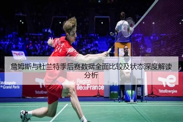 詹姆斯与杜兰特季后赛数据全面比较及状态深度解读分析